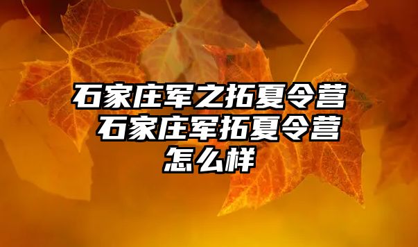 石家庄军之拓夏令营 石家庄军拓夏令营怎么样