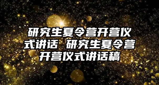 研究生夏令营开营仪式讲话 研究生夏令营开营仪式讲话稿