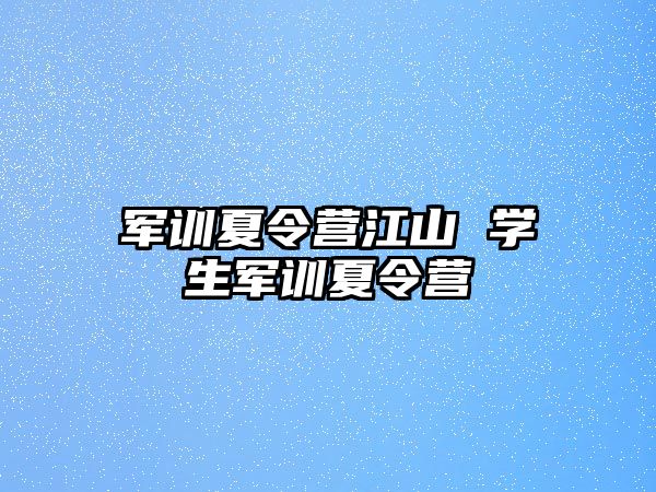 军训夏令营江山 学生军训夏令营