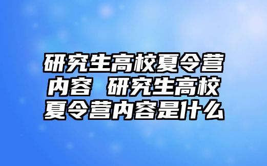 研究生高校夏令营内容 研究生高校夏令营内容是什么