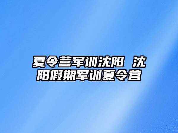 夏令营军训沈阳 沈阳假期军训夏令营