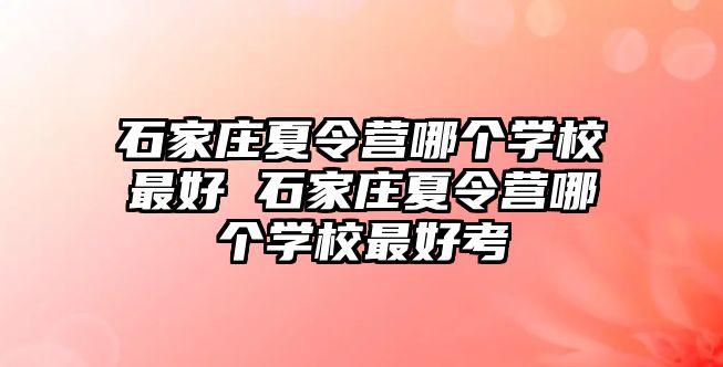 石家庄夏令营哪个学校最好 石家庄夏令营哪个学校最好考