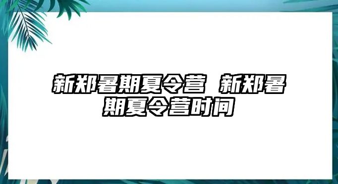 新郑暑期夏令营 新郑暑期夏令营时间