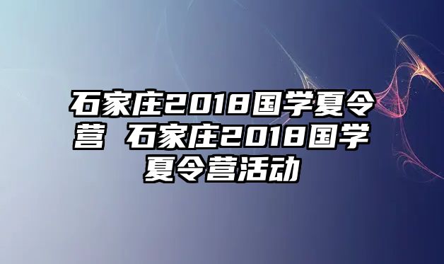 石家庄2018国学夏令营 石家庄2018国学夏令营活动