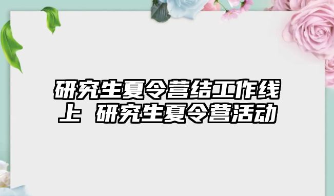 研究生夏令营结工作线上 研究生夏令营活动