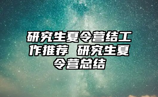 研究生夏令营结工作推荐 研究生夏令营总结