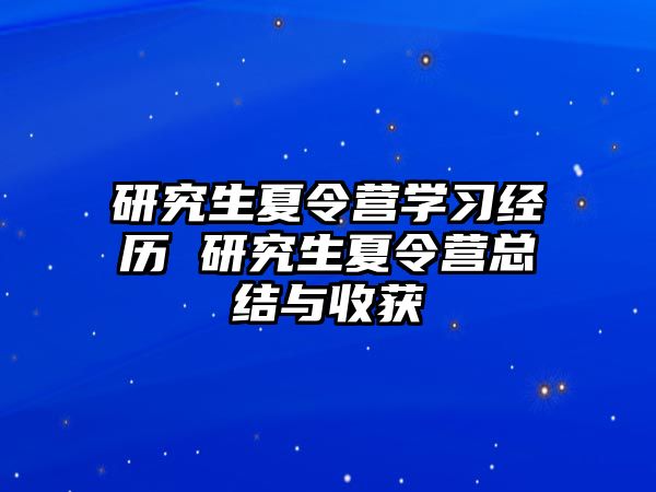 研究生夏令营学习经历 研究生夏令营总结与收获