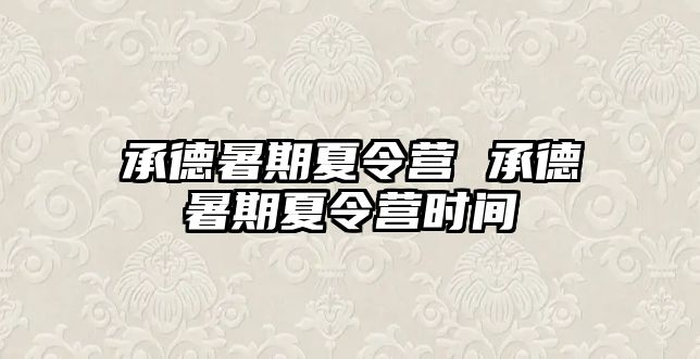 承德暑期夏令营 承德暑期夏令营时间