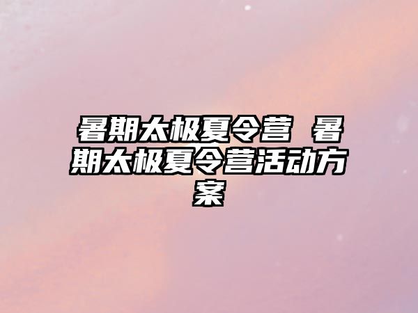 暑期太极夏令营 暑期太极夏令营活动方案