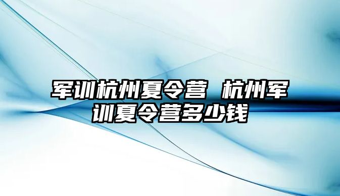 军训杭州夏令营 杭州军训夏令营多少钱