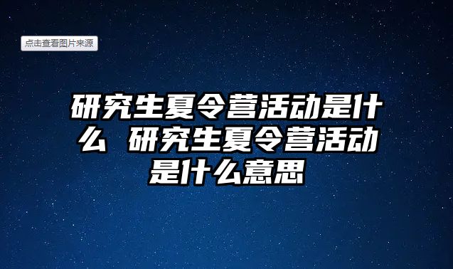 研究生夏令营活动是什么 研究生夏令营活动是什么意思