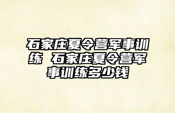 石家庄夏令营军事训练 石家庄夏令营军事训练多少钱