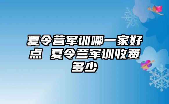 夏令营军训哪一家好点 夏令营军训收费多少