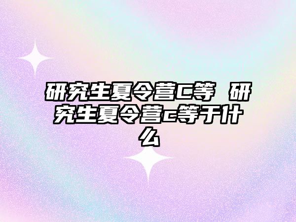 研究生夏令营C等 研究生夏令营c等于什么