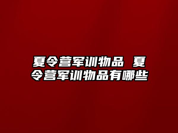 夏令营军训物品 夏令营军训物品有哪些