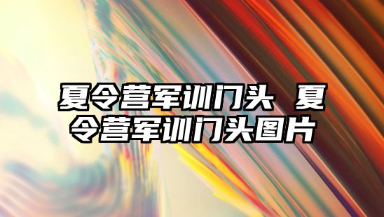 夏令营军训门头 夏令营军训门头图片