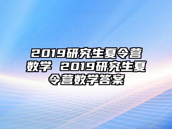 2019研究生夏令营数学 2019研究生夏令营数学答案