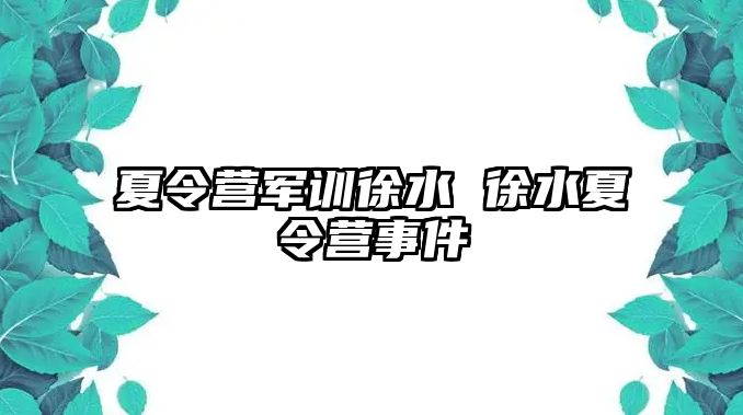 夏令营军训徐水 徐水夏令营事件