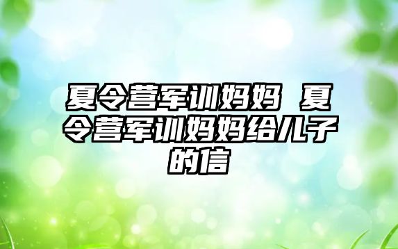 夏令营军训妈妈 夏令营军训妈妈给儿子的信