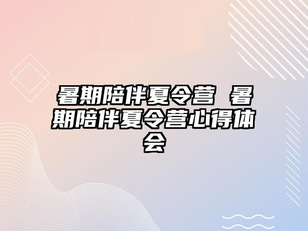 暑期陪伴夏令营 暑期陪伴夏令营心得体会