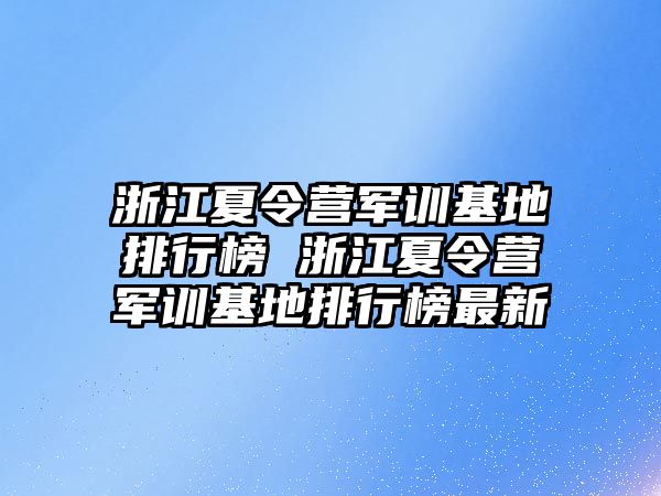 浙江夏令营军训基地排行榜 浙江夏令营军训基地排行榜最新