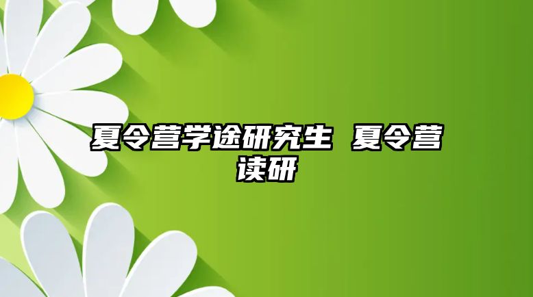 夏令营学途研究生 夏令营读研