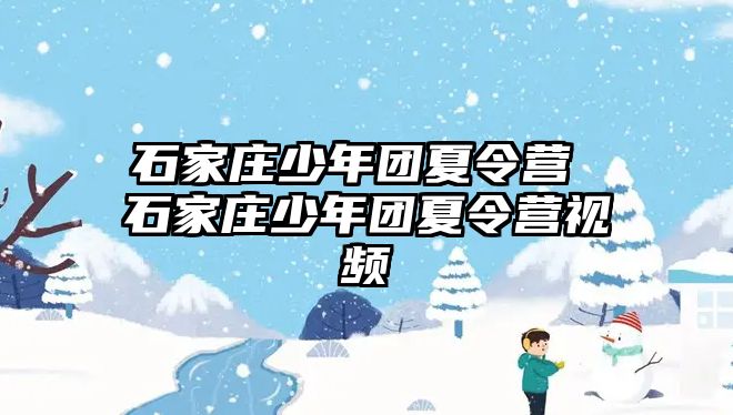 石家庄少年团夏令营 石家庄少年团夏令营视频