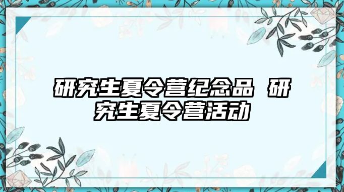 研究生夏令营纪念品 研究生夏令营活动