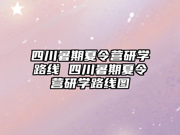 四川暑期夏令营研学路线 四川暑期夏令营研学路线图