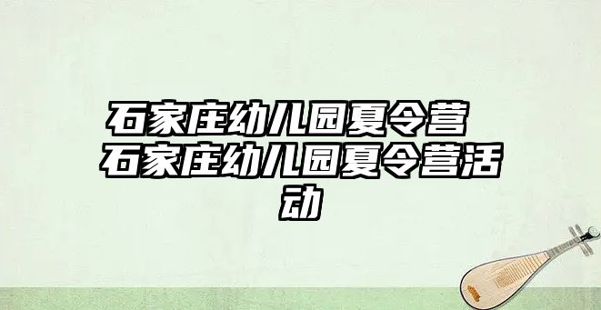 石家庄幼儿园夏令营 石家庄幼儿园夏令营活动