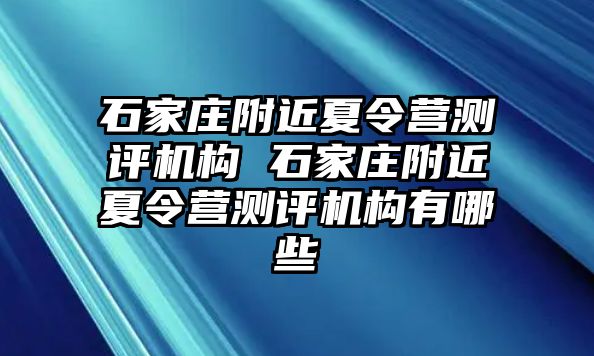 石家庄附近夏令营测评机构 石家庄附近夏令营测评机构有哪些