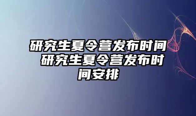 研究生夏令营发布时间 研究生夏令营发布时间安排