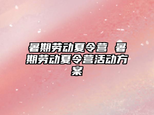 暑期劳动夏令营 暑期劳动夏令营活动方案