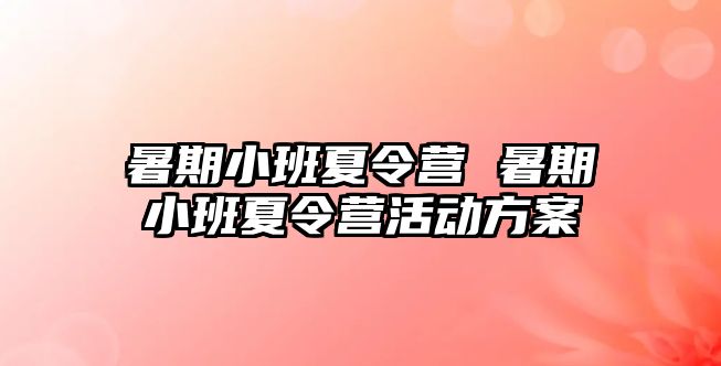 暑期小班夏令营 暑期小班夏令营活动方案