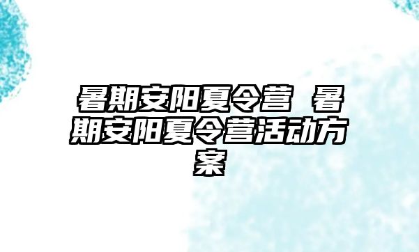 暑期安阳夏令营 暑期安阳夏令营活动方案