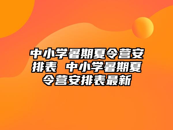 中小学暑期夏令营安排表 中小学暑期夏令营安排表最新