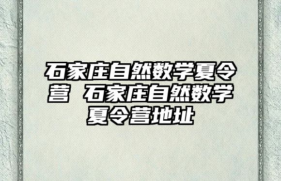 石家庄自然数学夏令营 石家庄自然数学夏令营地址