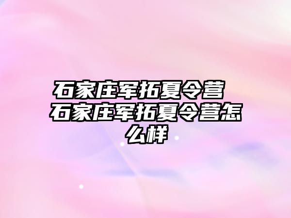 石家庄军拓夏令营 石家庄军拓夏令营怎么样