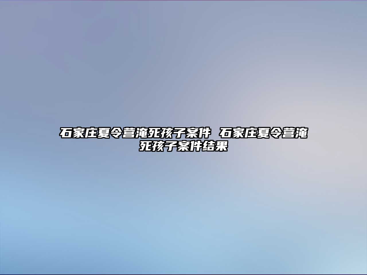 石家庄夏令营淹死孩子案件 石家庄夏令营淹死孩子案件结果