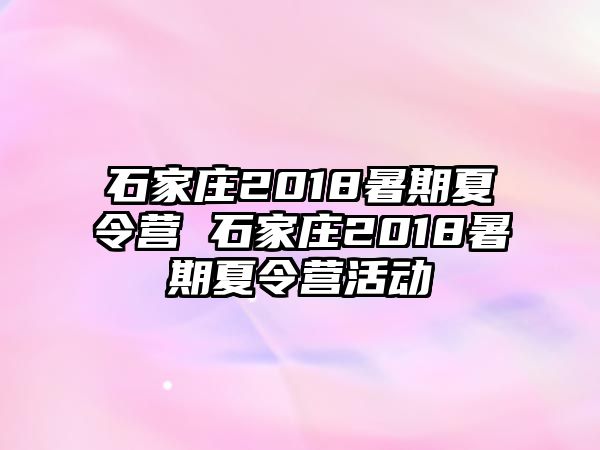 石家庄2018暑期夏令营 石家庄2018暑期夏令营活动