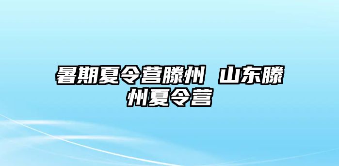 暑期夏令营滕州 山东滕州夏令营