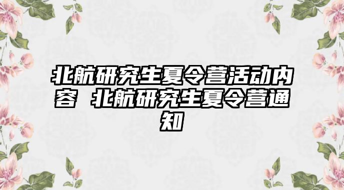 北航研究生夏令营活动内容 北航研究生夏令营通知