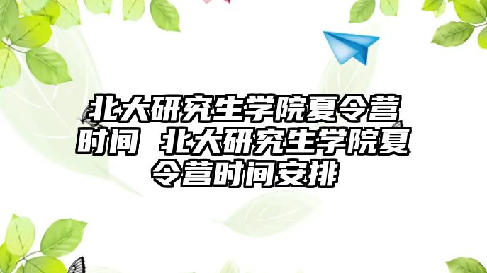 北大研究生学院夏令营时间 北大研究生学院夏令营时间安排