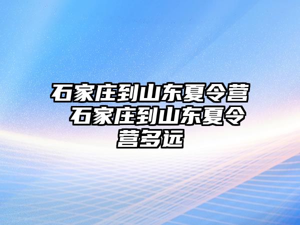 石家庄到山东夏令营 石家庄到山东夏令营多远