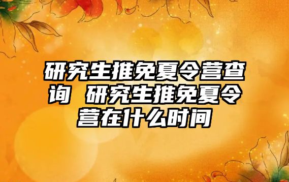 研究生推免夏令营查询 研究生推免夏令营在什么时间