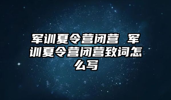 军训夏令营闭营 军训夏令营闭营致词怎么写