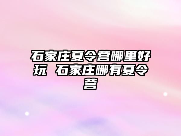 石家庄夏令营哪里好玩 石家庄哪有夏令营