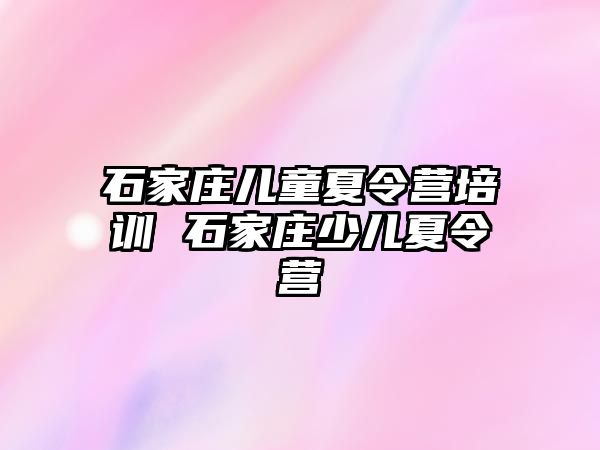 石家庄儿童夏令营培训 石家庄少儿夏令营