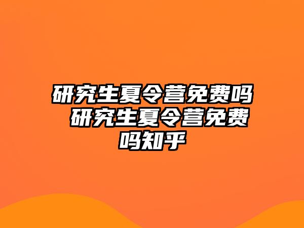 研究生夏令营免费吗 研究生夏令营免费吗知乎