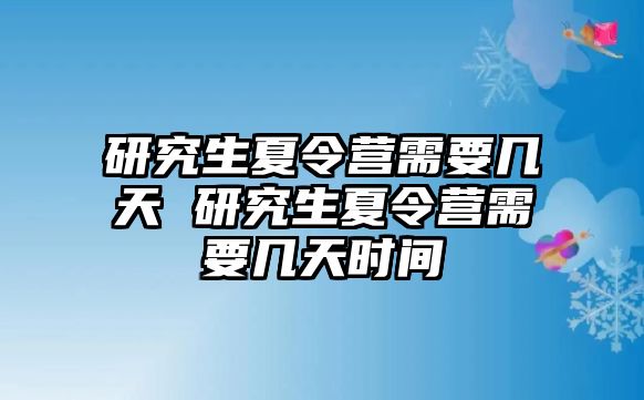 研究生夏令营需要几天 研究生夏令营需要几天时间